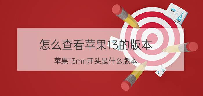 怎么查看苹果13的版本 苹果13mn开头是什么版本？